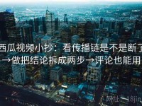 西瓜视频小抄：看传播链是不是断了→做把结论拆成两步→评论也能用