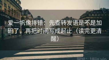 爱一帆像排错：先查转发语是不是加码了，再把时间写成起止（读完更清醒）