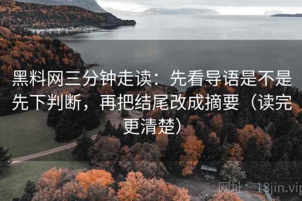 黑料网三分钟走读：先看导语是不是先下判断，再把结尾改成摘要（读完更清楚）