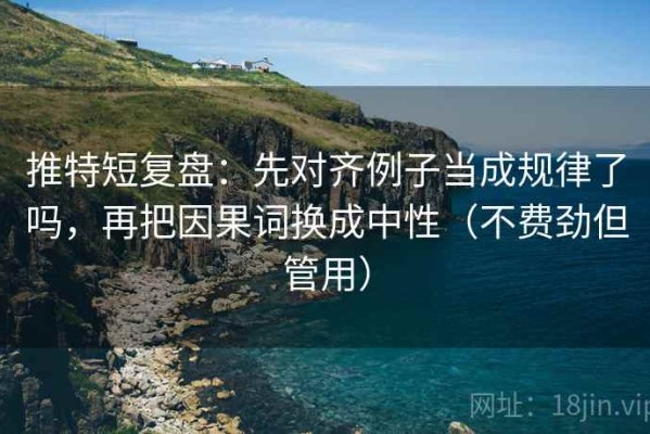推特短复盘：先对齐例子当成规律了吗，再把因果词换成中性（不费劲但管用）