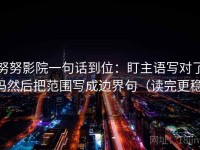 努努影院一句话到位：盯主语写对了吗然后把范围写成边界句（读完更稳）