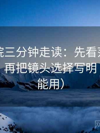 神马影院三分钟走读：先看范围边界清楚吗，再把镜头选择写明（写作也能用）