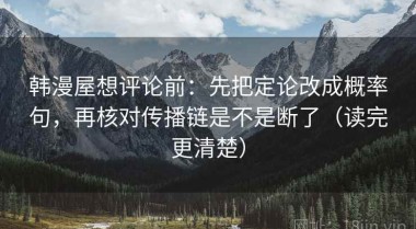 韩漫屋想评论前：先把定论改成概率句，再核对传播链是不是断了（读完更清楚）