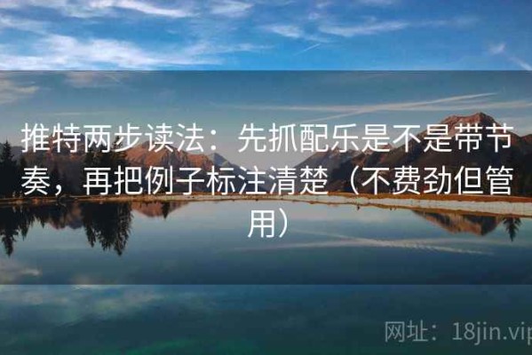推特两步读法：先抓配乐是不是带节奏，再把例子标注清楚（不费劲但管用）