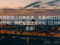 努努影院三分钟走读：先看对比口径对齐吗，再把标题改成问句（三分钟走读）