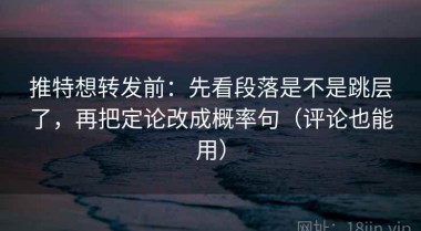 推特想转发前：先看段落是不是跳层了，再把定论改成概率句（评论也能用）