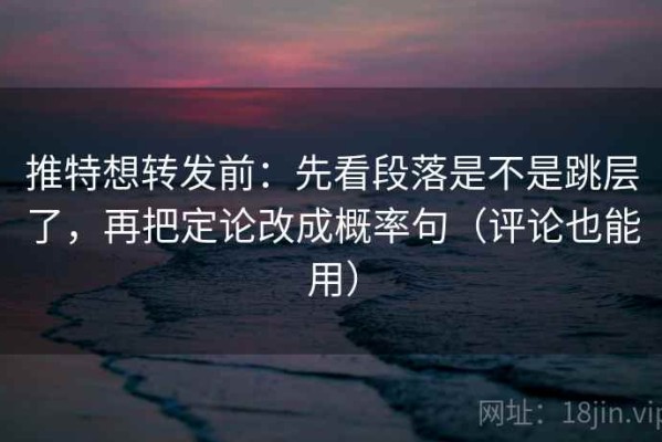 推特想转发前：先看段落是不是跳层了，再把定论改成概率句（评论也能用）
