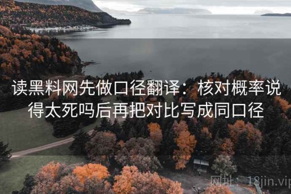 读黑料网先做口径翻译：核对概率说得太死吗后再把对比写成同口径