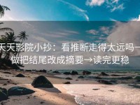 天天影院小抄：看推断走得太远吗→做把结尾改成摘要→读完更稳