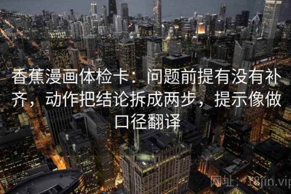 香蕉漫画体检卡：问题前提有没有补齐，动作把结论拆成两步，提示像做口径翻译