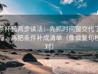 茶杯狐两步读法：先抓时间窗交代了吗，再把条件补成清单（像做复句校对）