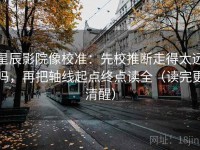 星辰影院像校准：先校推断走得太远吗，再把轴线起点终点读全（读完更清醒）