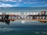 糖心vl09像排错：先查传播链是不是断了，再把结尾改成摘要（读完更清醒）