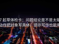 17 起草体检卡：问题结论是不是太硬，动作把对象写具体，提示写作也能用