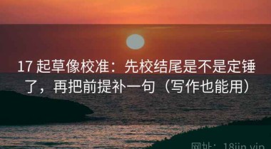 17 起草像校准：先校结尾是不是定锤了，再把前提补一句（写作也能用）