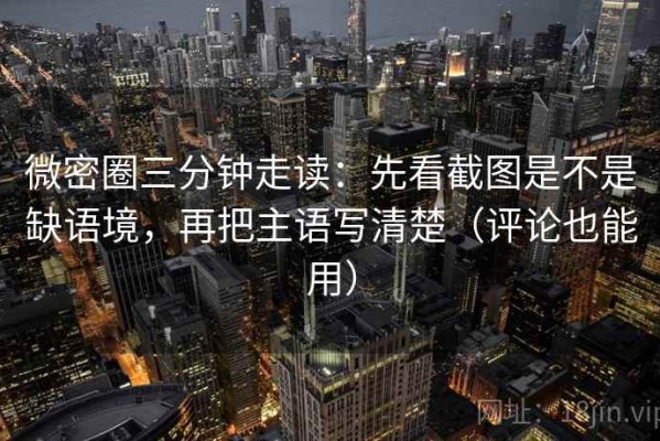 微密圈三分钟走读：先看截图是不是缺语境，再把主语写清楚（评论也能用）