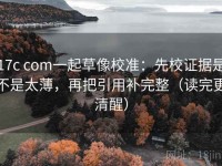 17c com一起草像校准：先校证据是不是太薄，再把引用补完整（读完更清醒）