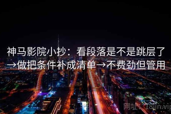 神马影院小抄：看段落是不是跳层了→做把条件补成清单→不费劲但管用