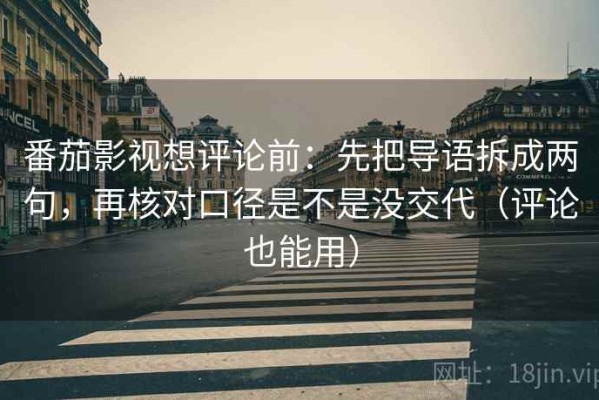 番茄影视想评论前：先把导语拆成两句，再核对口径是不是没交代（评论也能用）