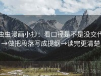 虫虫漫画小抄：看口径是不是没交代→做把段落写成提纲→读完更清楚