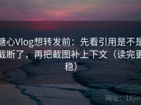 糖心Vlog想转发前：先看引用是不是截断了，再把截图补上下文（读完更稳）