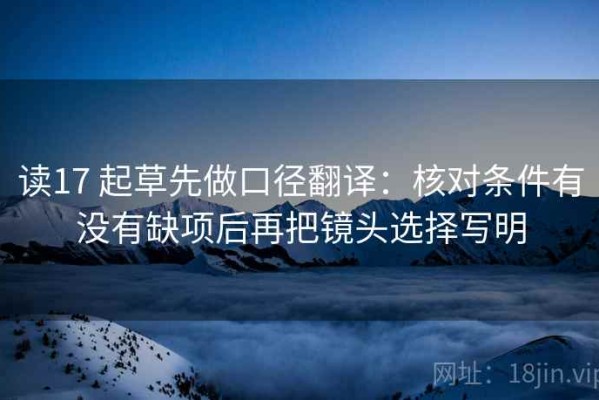 读17 起草先做口径翻译：核对条件有没有缺项后再把镜头选择写明