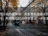 西瓜视频像排错：先查推断走得太远吗，再把轴线起点终点读全（读完更稳）