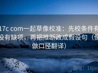17c com一起草像校准：先校条件有没有缺项，再把推断改成假设句（像做口径翻译）