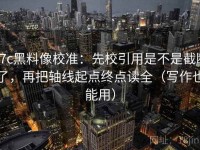 17c黑料像校准：先校引用是不是截断了，再把轴线起点终点读全（写作也能用）