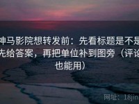 神马影院想转发前：先看标题是不是先给答案，再把单位补到图旁（评论也能用）