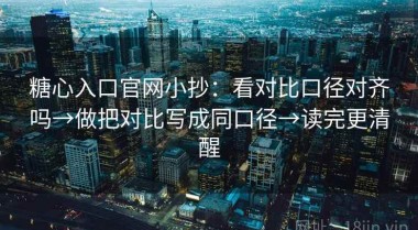 糖心入口官网小抄：看对比口径对齐吗→做把对比写成同口径→读完更清醒