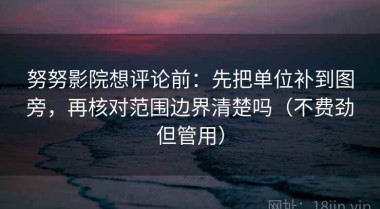 努努影院想评论前：先把单位补到图旁，再核对范围边界清楚吗（不费劲但管用）