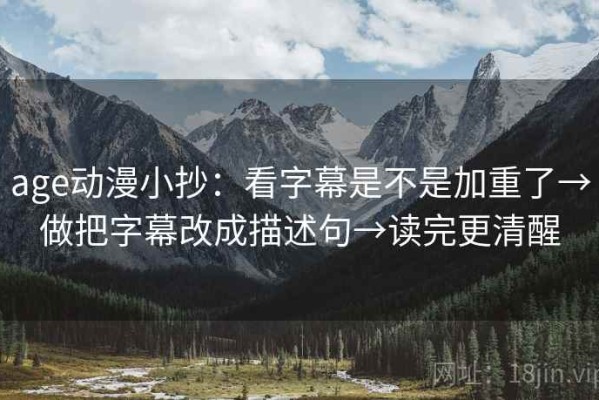 age动漫小抄：看字幕是不是加重了→做把字幕改成描述句→读完更清醒