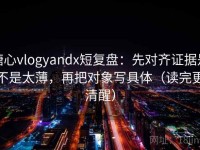 糖心vlogyandx短复盘：先对齐证据是不是太薄，再把对象写具体（读完更清醒）