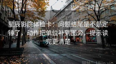 星辰影院体检卡：问题结尾是不是定锤了，动作把单位补到图旁，提示读完更清楚