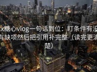 tx糖心vlog一句话到位：盯条件有没有缺项然后把引用补完整（读完更清楚）