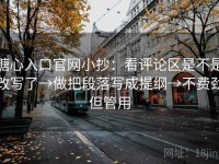 糖心入口官网小抄：看评论区是不是改写了→做把段落写成提纲→不费劲但管用