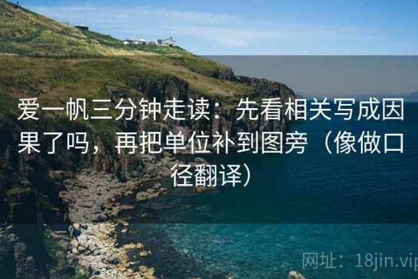 爱一帆三分钟走读：先看相关写成因果了吗，再把单位补到图旁（像做口径翻译）