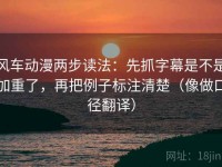 风车动漫两步读法：先抓字幕是不是加重了，再把例子标注清楚（像做口径翻译）
