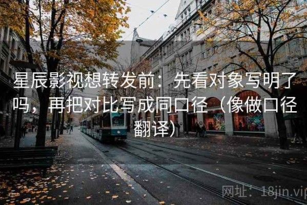 星辰影视想转发前：先看对象写明了吗，再把对比写成同口径（像做口径翻译）