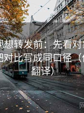 星辰影视想转发前：先看对象写明了吗，再把对比写成同口径（像做口径翻译）