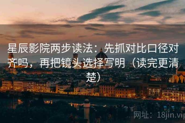 星辰影院两步读法：先抓对比口径对齐吗，再把镜头选择写明（读完更清楚）