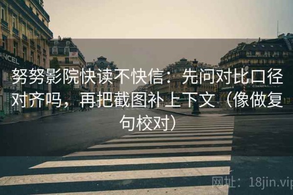努努影院快读不快信：先问对比口径对齐吗，再把截图补上下文（像做复句校对）
