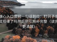 糖心入口官网一句话到位：盯例子当成规律了吗然后把引用补完整（读完更清醒）