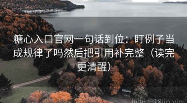 糖心入口官网一句话到位：盯例子当成规律了吗然后把引用补完整（读完更清醒）