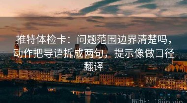 推特体检卡：问题范围边界清楚吗，动作把导语拆成两句，提示像做口径翻译