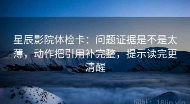 星辰影院体检卡：问题证据是不是太薄，动作把引用补完整，提示读完更清醒