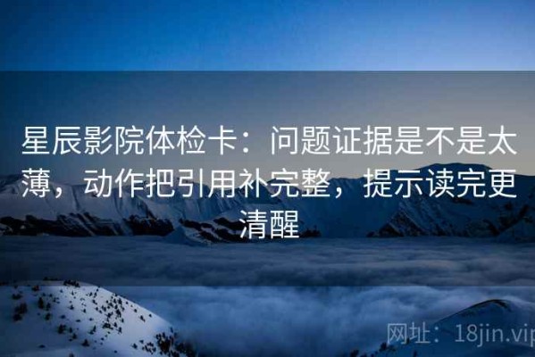 星辰影院体检卡：问题证据是不是太薄，动作把引用补完整，提示读完更清醒