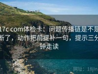 17c com体检卡：问题传播链是不是断了，动作把前提补一句，提示三分钟走读
