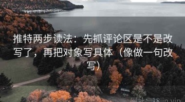 推特两步读法：先抓评论区是不是改写了，再把对象写具体（像做一句改写）